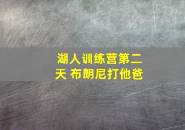 湖人训练营第二天 布朗尼打他爸